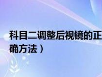 科目二调整后视镜的正确方法视频（科目二调整后视镜的正确方法）