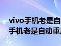 vivo手机老是自动重启提示正在优化（vivo手机老是自动重启）