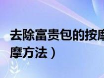 去除富贵包的按摩手法视频（去除富贵包的按摩方法）