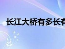 长江大桥有多长有多宽（长江大桥有多长）