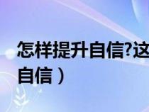 怎样提升自信?这里教你17个技巧（怎样提升自信）