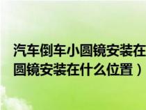 汽车倒车小圆镜安装在什么位置方便看后轮胎（汽车倒车小圆镜安装在什么位置）