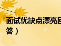 面试优缺点漂亮回答英文（面试优缺点漂亮回答）