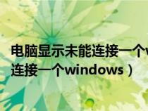 电脑显示未能连接一个windows是什么情况（电脑显示未能连接一个windows）