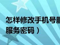 怎样修改手机号服务密码呢（怎样修改手机号服务密码）