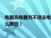 电脑充电器充不进去电是什么原因（充电器充不进去电是什么原因）