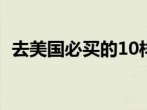 去美国必买的10样东西（美国买什么便宜）