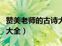 赞美老师的古诗大全二年级（赞美老师的古诗大全）