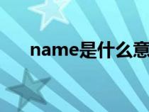 name是什么意思（what是什么意思）