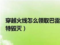 穿越火线怎么领取巴雷特毁灭（穿越火线怎么免费获得巴雷特毁灭）