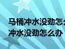 马桶冲水没劲怎么办?教你几个小妙招（马桶冲水没劲怎么办）