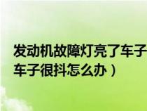 发动机故障灯亮了车子很抖怎么办视频（发动机故障灯亮了车子很抖怎么办）