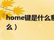 home键是什么意思什么功能（home键是什么）