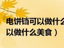 电饼铛可以做什么美食简单又好吃（电饼铛可以做什么美食）