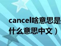 cancel啥意思是什么意思是什么（cancel是什么意思中文）