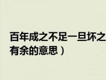 百年成之不足一旦坏之有余的意思（百年成之不足一旦败之有余的意思）