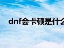 dnf会卡顿是什么原因（dnf卡帧的原因）