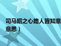 司马昭之心路人皆知意思相近的句子（司马昭之心路人皆知意思）