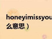 honeyimissyou是什么意思（missyou是什么意思）