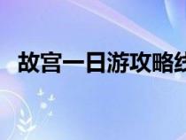 故宫一日游攻略线路图（故宫一日游攻略）