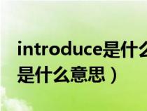 introduce是什么意思中文翻译（introduce是什么意思）