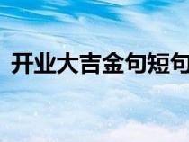 开业大吉金句短句（新店开张祝福语8个字）