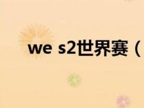 we s2世界赛（we在s2是全球冠军吗）