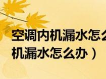 空调内机漏水怎么办?一招轻松解决!（空调内机漏水怎么办）