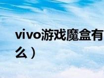 vivo游戏魔盒有啥用（vivo的游戏魔盒是什么）