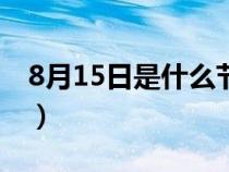 8月15日是什么节日吗（8月15日是什么节日）