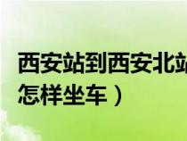 西安站到西安北站如何走（西安站到西安北站怎样坐车）