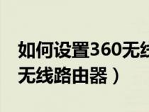 如何设置360无线路由器网络（如何设置360无线路由器）