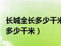 长城全长多少千米大约相当于什么（长城全长多少千米）