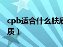 cpb适合什么肤质的人使用（cpb适合什么肤质）