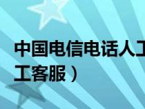 中国电信电话人工客服电话（中国电信电话人工客服）