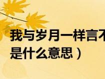 我与岁月一样言不由衷是什么意思（言不由衷是什么意思）