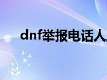 dnf举报电话人工服务（dnf举报方法）