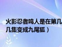 火影忍者鸣人是在第几集变身九尾模式的（火影忍者鸣人第几集变成九尾狐）