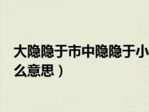 大隐隐于市中隐隐于小隐隐于野什么意思（大隐隐于市是什么意思）