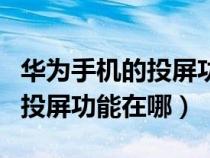 华为手机的投屏功能在哪里设置（华为手机的投屏功能在哪）