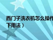 西门子洗衣机怎么操作?（西门子洗衣机怎么用？下面说一下用法）