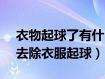 衣物起球了有什么妙招来去球吗?（5个妙招去除衣服起球）