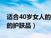 适合40岁女人的护肤品套装（适合40岁女人的护肤品）