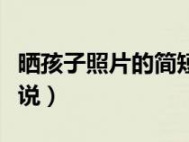 晒孩子照片的简短说说（晒孩子照片的经典说说）