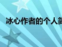 冰心作者的个人简历（作家冰心原名介绍）