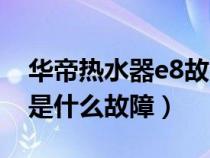 华帝热水器e8故障解决视频（华帝热水器e8是什么故障）