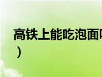 高铁上能吃泡面吗2022（高铁上能吃泡面吗）