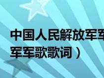 中国人民解放军军歌歌词打印（中国人民解放军军歌歌词）