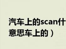 汽车上的scan什么意思怎么用（scan是什么意思车上的）