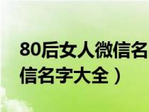 80后女人微信名字大全四个字（80后女人微信名字大全）